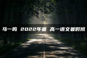 马一鸣 2022年暑 高一语文暑假班