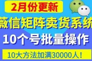 微信矩阵卖货系统，多线程批量养10个微信号，10种加粉落地方法，快速加满3W人卖货
