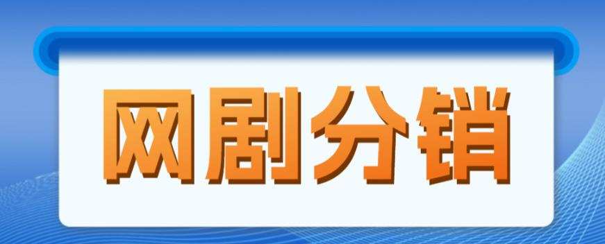 网剧分销项目,新蓝海项目,月入过万很轻松