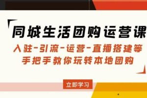 同城生活团购运营课：入驻-引流-运营-直播搭建等玩转本地团购