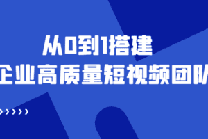 企业老板必学12节课，教你从0到1搭建企业高质量短视频团队，解决你的搭建难题