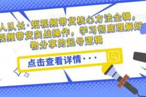 达人队长·短视频带货核心方法全辑，短视频带货实战操作，学习彻底理解好物分享的起号逻辑