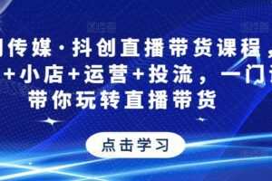 抖创直播带货课程，达人+小店+运营+投流，一门课带你玩转直播带货