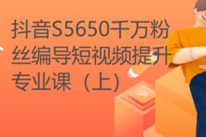 【22[红包]·S5650千万粉丝编导短视频提升专业课（上）】