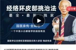 【89[红包]·S602893岁国医李定忠亲传“经络环皮部挑治法”教学全集】