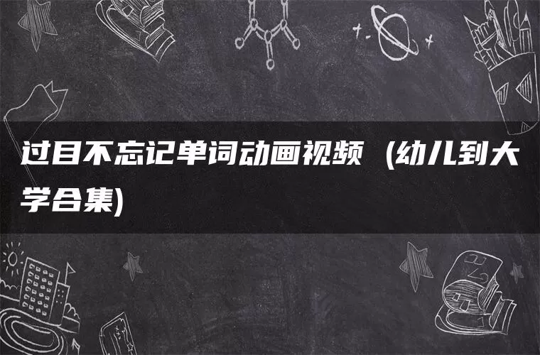 过目不忘记单词动画视频 (幼儿到大学合集)