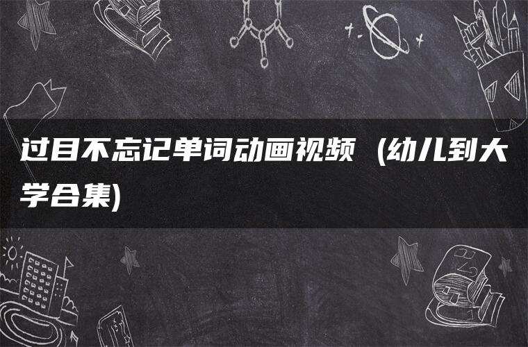 过目不忘记单词动画视频 (幼儿到大学合集)