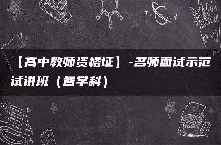 【高中教师资格证】-名师面试示范试讲班（各学科）