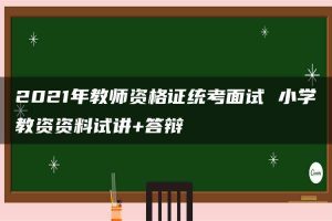 2021年教师资格证统考面试 小学教资资料试讲+答辩