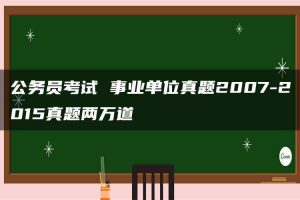 公务员考试 事业单位真题2007-2015真题两万道