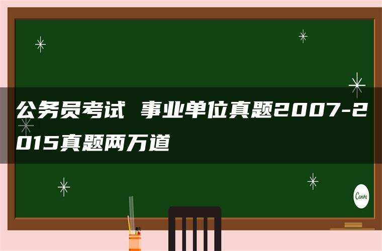 公务员考试 事业单位真题2007-2015真题两万道