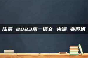 陈晨 2023高一语文 尖端 寒假班