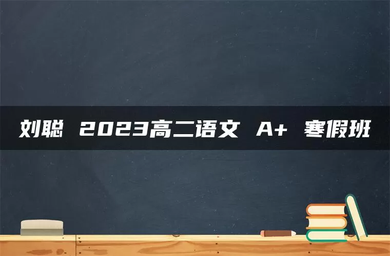 刘聪 2023高二语文 A+ 寒假班