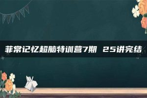 菲常记忆超脑特训营7期 25讲完结