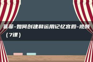 菲菲-如何创建和运用记忆宫殿-视频（7课）