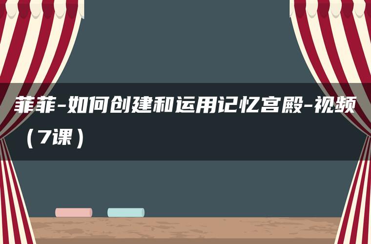 菲菲-如何创建和运用记忆宫殿-视频（7课）