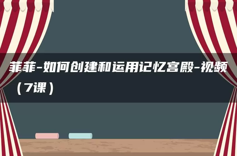 菲菲-如何创建和运用记忆宫殿-视频（7课）