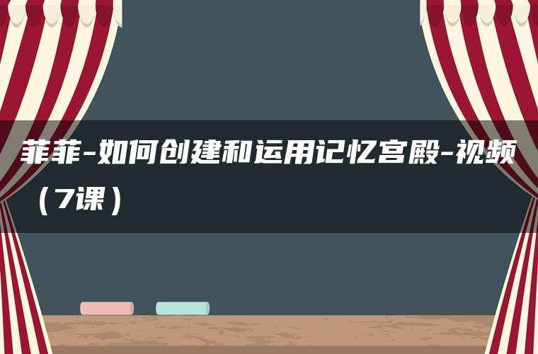菲菲-如何创建和运用记忆宫殿-视频（7课）