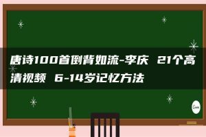 唐诗100首倒背如流-李庆 21个高清视频 6-14岁记忆方法