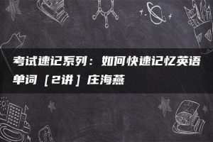 考试速记系列：如何快速记忆英语单词［2讲］庄海燕