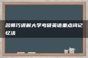 名师巧讲解大学考研英语重点词记忆法