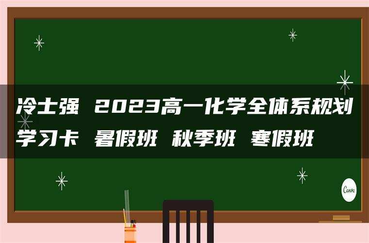冷士强 2023高一化学全体系规划学习卡 暑假班 秋季班 寒假班
