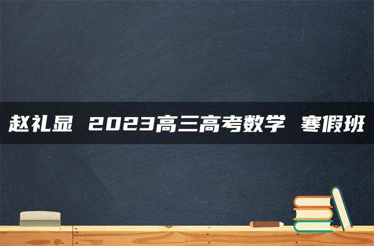 赵礼显 2023高三高考数学 寒假班