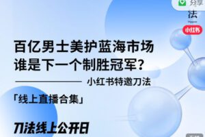 【捐赠[红包]19.99·《AL1723-刀法-公开日第4期｜刀法特邀小红书：百亿男士美护蓝海市场，谁是下一个制胜冠军？》】