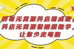 胖哥无货源抖店速成班，抖店无货源保姆级教学，让你少走弯路