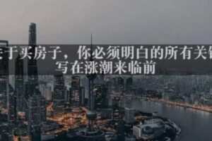 最新付费文章共享·《关于买房子，你必须明白的所有关键-写在涨潮来临前​》