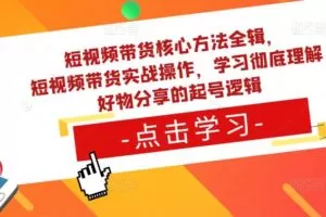 短视频带货核心方法全辑，​短视频带货实战操作，学习彻底理解好物分享的起号逻辑
