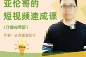 亚伦哥·短视频速成课，方法论加实战结合，学完马上就可以上手实操，拒绝空洞理论