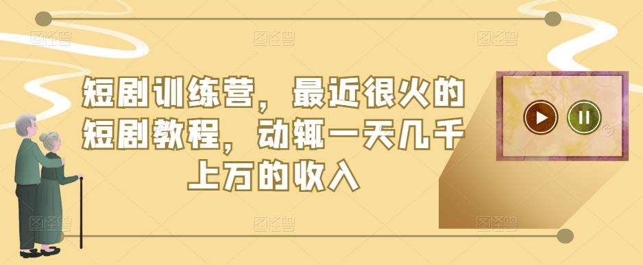 短剧训练营，最近很火的短剧教程，动辄一天几千上万的收入