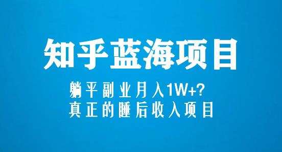 知乎蓝海玩法，躺平副业月入1W+，真正的睡后收入项目（6节视频课）