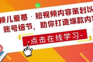 颖儿爱慕·短视频内容策划以及账号细节，助你打造爆款内容