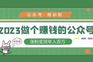 2023公众号培训班，2023做个赚钱的公众号，涨粉变现年入百万！
