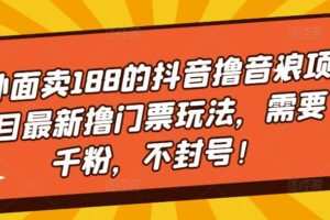 外面卖188的抖音撸音浪项目最新撸门票玩法，需要千粉，不封号