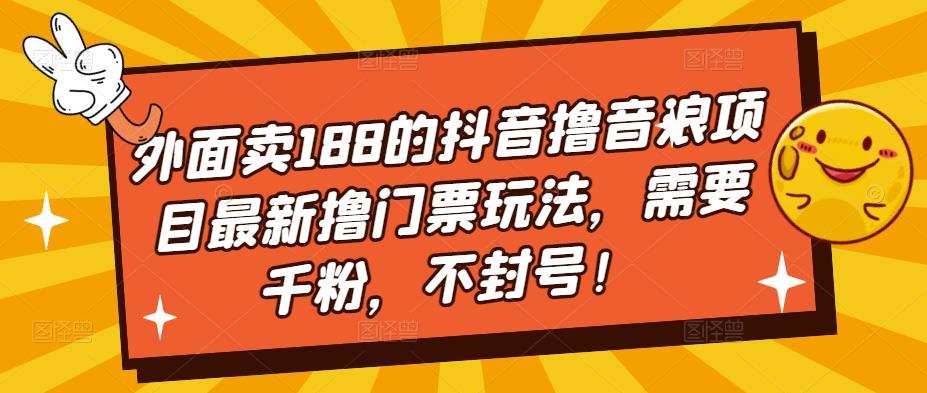 外面卖188的抖音撸音浪项目最新撸门票玩法，需要千粉，不封号