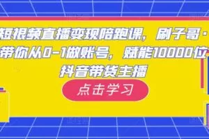 短视频直播变现陪跑课，刷子哥·带你从0-1做账号，赋能10000位抖音带货主播