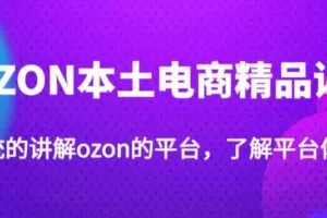 老迟·OZON本土电商精品课，系统的讲解ozon的平台，学完可独自运营ozon的店铺