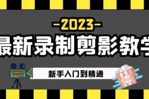 2023最新录制剪影教学课程：新手入门到精通，做短视频运营必看