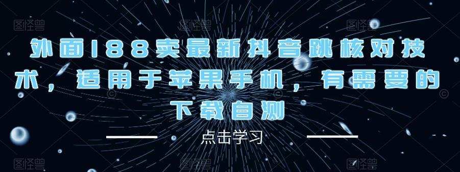 外面188卖最新抖音跳核对技术，适用于苹果手机，有需要的下载自测