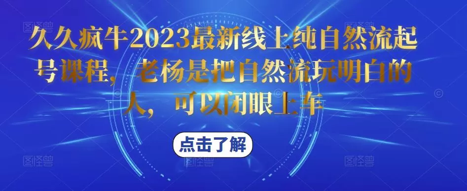 久久疯牛2023最新线上纯自然流起号课程,老杨是把自然流玩明白的人,可以闭眼上车