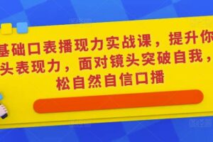 0基础口表播‬现力实战课，提升你的镜头表现力，面对镜头突破自我，轻松自然自信口播