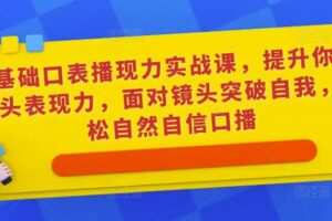 0基础口表播‬现力实战课，提升你的镜头表现力，面对镜头突破自我，轻松自然自信口播
