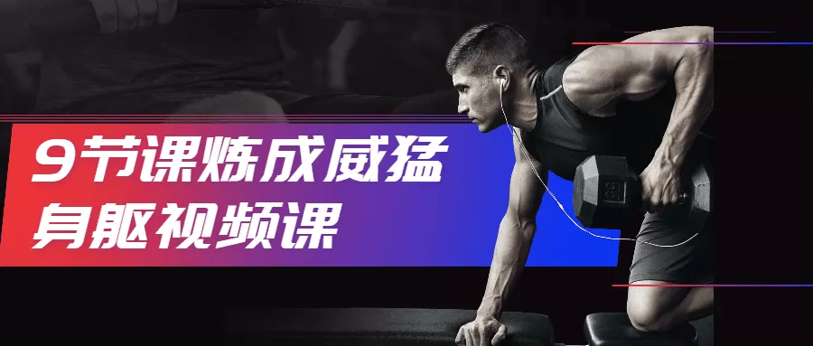 9节课炼成威猛身躯视频课 1 1631208641 1625054502488489