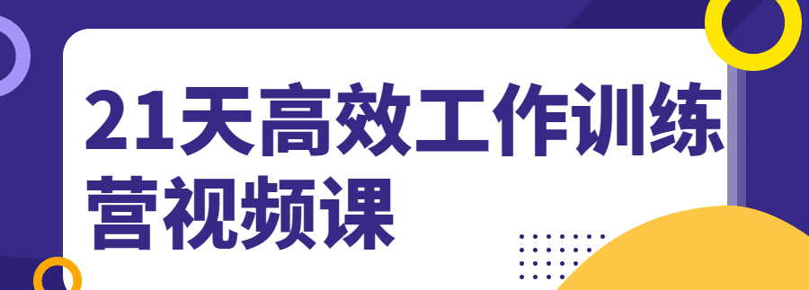 21天高效工作训练营视频课 1 1631208697 1624689881847840