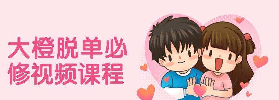 大橙脱单必修视频课程 1 1631557620 大橙脱单必修视频课程