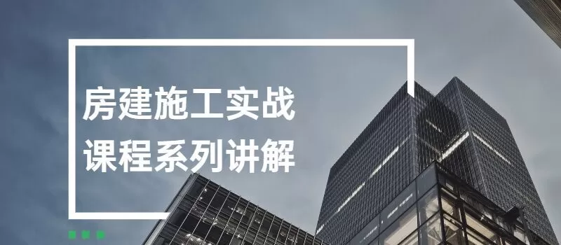 房建施工实战课程系列讲解 1 1635401991 房建施工实战课程系列讲解