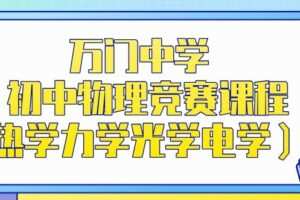 万门中学 初中物理竞赛课程（热学力学光学电学）